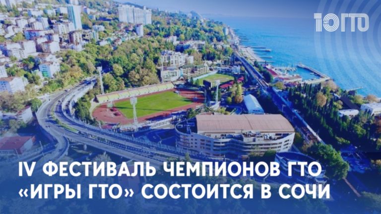 С 18 по 22 апреля в Сочи состоится IV Фестиваль чемпионов комплекса Готов к труду и обороне «Игры ГТО».
